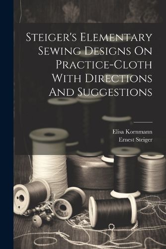 Cover image for Steiger's Elementary Sewing Designs On Practice-cloth With Directions And Suggestions