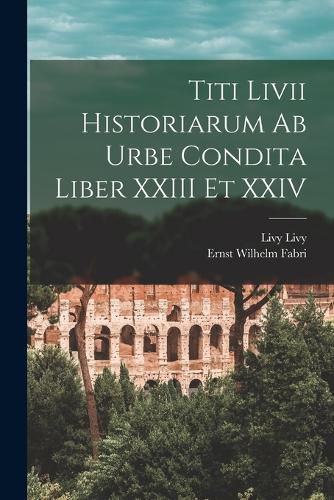 Cover image for Titi Livii Historiarum Ab Urbe Condita Liber XXIII Et XXIV