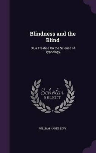 Cover image for Blindness and the Blind: Or, a Treatise on the Science of Typhology