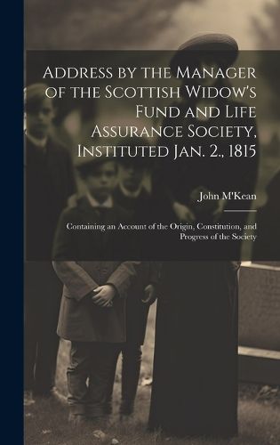 Cover image for Address by the Manager of the Scottish Widow's Fund and Life Assurance Society, Instituted Jan. 2., 1815