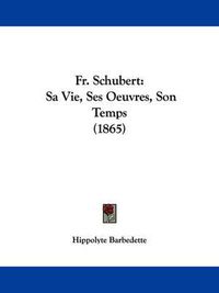 Cover image for Fr. Schubert: Sa Vie, Ses Oeuvres, Son Temps (1865)