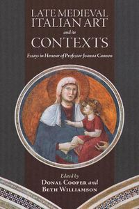 Cover image for Late Medieval Italian Art and its Contexts: Essays in Honour of Professor Joanna Cannon