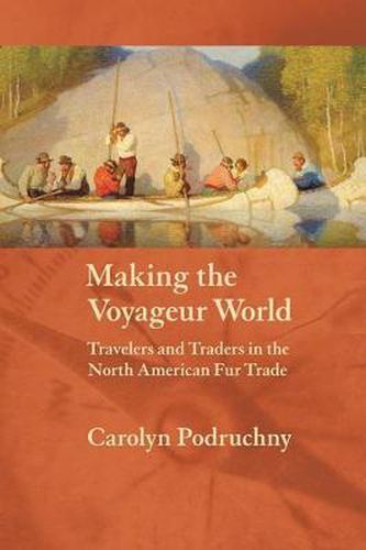 Cover image for Making the Voyageur World: Travelers and Traders in the North American Fur Trade