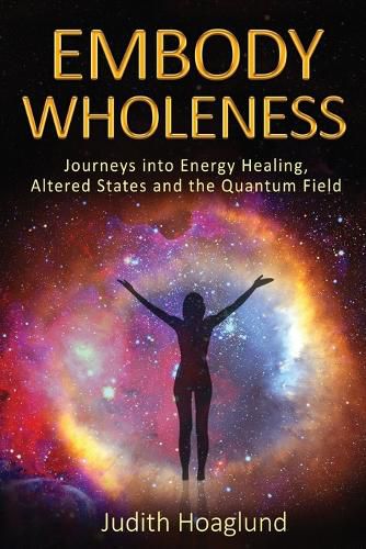 Cover image for Embody Wholeness: Journeys into Energy Healing, Altered States and the Quantum Field