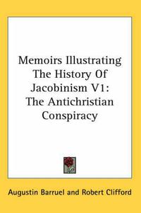 Cover image for Memoirs Illustrating the History of Jacobinism V1: The Antichristian Conspiracy