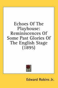 Cover image for Echoes of the Playhouse: Reminiscences of Some Past Glories of the English Stage (1895)