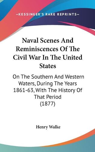 Cover image for Naval Scenes and Reminiscences of the Civil War in the United States: On the Southern and Western Waters, During the Years 1861-63, with the History of That Period (1877)