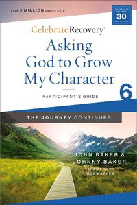 Cover image for Asking God to Grow My Character: The Journey Continues, Participant's Guide 6: A Recovery Program Based on Eight Principles from the Beatitudes