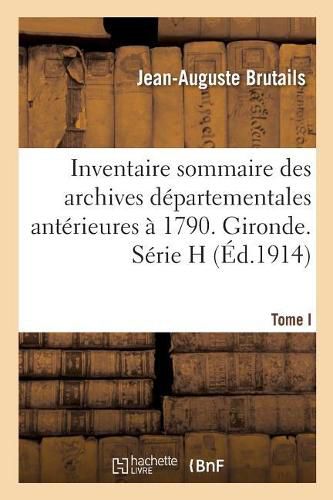 Cover image for Inventaire Sommaire Des Archives Departementales Anterieures A 1790. Gironde. Tome I: Serie H. Art. 1-1335