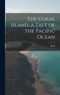 Cover image for The Coral Island, a Tale of the Pacific Ocean