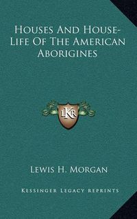 Cover image for Houses and House-Life of the American Aborigines