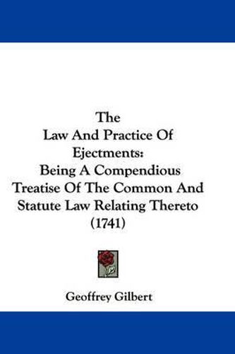 Cover image for The Law and Practice of Ejectments: Being a Compendious Treatise of the Common and Statute Law Relating Thereto (1741)