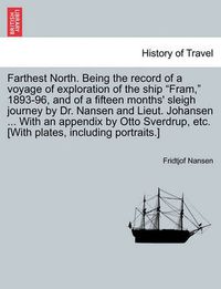 Cover image for Farthest North. Being the record of a voyage of exploration of the ship Fram, 1893-96, and of a fifteen months' sleigh journey by Dr. Nansen and Lieut. Johansen ... With an appendix by Otto Sverdrup, etc. [With plates, including portraits.] VOL. I