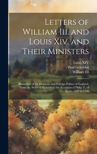 Cover image for Letters of William Iii. and Louis Xiv. and Their Ministers