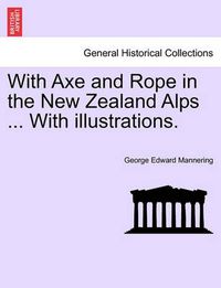 Cover image for With Axe and Rope in the New Zealand Alps ... with Illustrations.