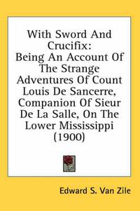 Cover image for With Sword and Crucifix: Being an Account of the Strange Adventures of Count Louis de Sancerre, Companion of Sieur de La Salle, on the Lower Mississippi (1900)