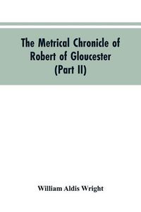 Cover image for The metrical chronicle of Robert of Gloucester (Part II)