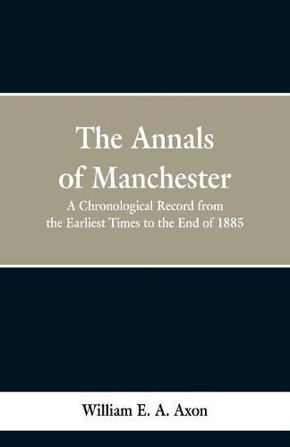 The Annals of Manchester: A Chronological Record from the Earliest Times to the End of 1885.