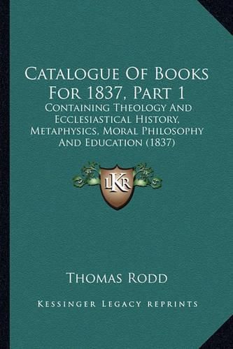 Catalogue of Books for 1837, Part 1: Containing Theology and Ecclesiastical History, Metaphysics, Moral Philosophy and Education (1837)