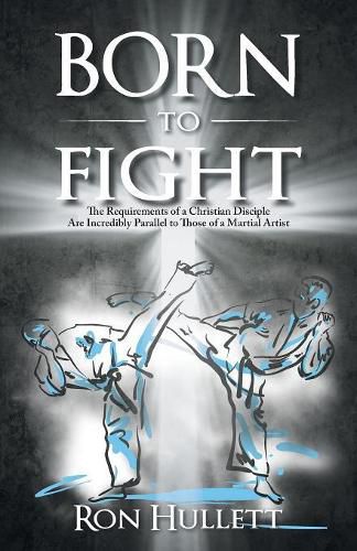 Cover image for Born to Fight: The Requirements of a Christian Disciple Are Incredibly Parallel to Those of a Martial Artist