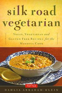 Cover image for Silk Road Vegetarian: Vegan, Vegetarian and Gluten Free Recipes for the Mindful Cook [Vegetarian Cookbook, 101 Recipes]