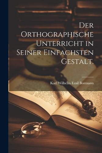 Cover image for Der orthographische Unterricht in seiner einfachsten Gestalt.