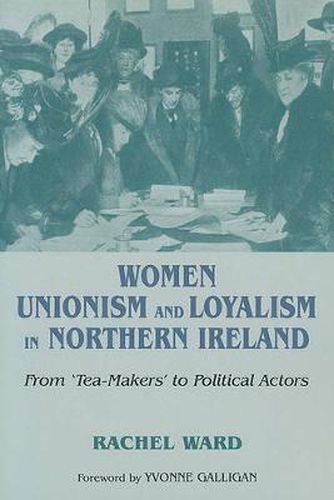 Cover image for Women, Unionism and Loyalty in Northern Ireland: From Tea-Makers to Political Actors