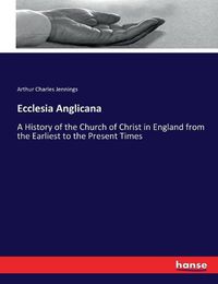 Cover image for Ecclesia Anglicana: A History of the Church of Christ in England from the Earliest to the Present Times