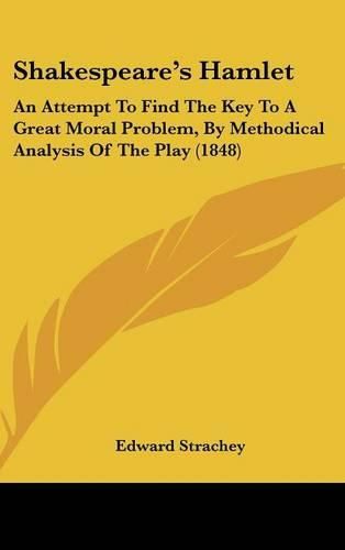 Cover image for Shakespeare's Hamlet: An Attempt To Find The Key To A Great Moral Problem, By Methodical Analysis Of The Play (1848)