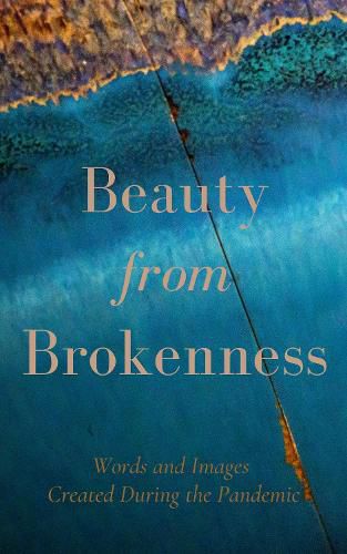 Beauty from Brokenness: Words and Images Created During the Pandemic