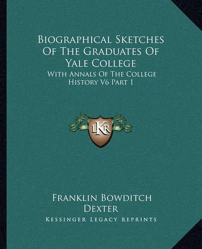 Cover image for Biographical Sketches of the Graduates of Yale College: With Annals of the College History V6 Part 1: September 1805-September 1815