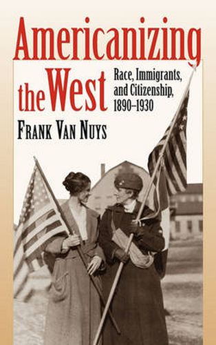 Cover image for Americanizing the West: Race, Immigrants and Citizenship, 1890-1930