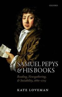 Cover image for Samuel Pepys and his Books: Reading, Newsgathering, and Sociability, 1660-1703