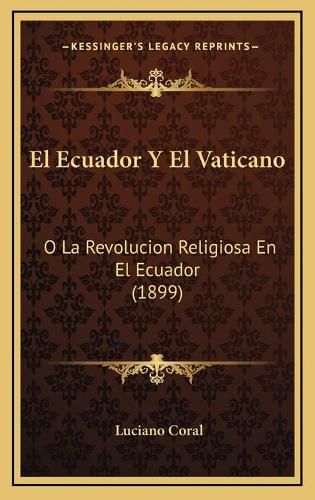 Cover image for El Ecuador y El Vaticano: O La Revolucion Religiosa En El Ecuador (1899)