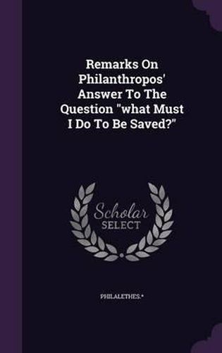 Cover image for Remarks on Philanthropos' Answer to the Question What Must I Do to Be Saved?