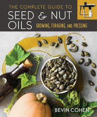 Cover image for The Complete Guide to Seed and Nut Oils: Growing, Foraging, and Pressing