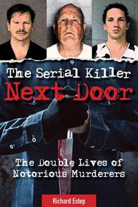 Cover image for The Serial Killer Next Door: The Double Lives of Notorious Murderers