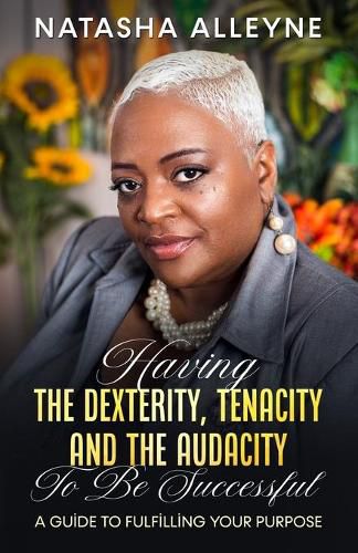 Cover image for Having the Dexterity, Tenacity and the Audacity to Be Successful: A Guide to Fulfilling Your Purpose