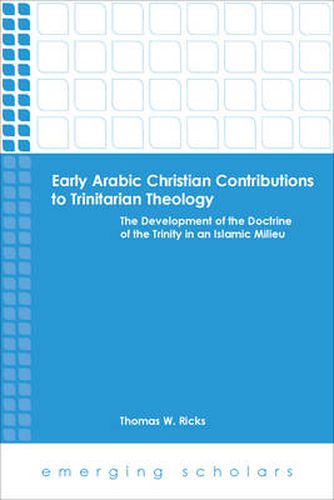 Early Arabic Christian Contributions to Trinitarian Theology: The Development of the Doctrine of the Trinity in an Islamic Milieu