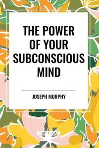 Cover image for The Power of Your Subconscious Mind: Complete and Unabridged