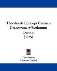 Cover image for Theodoreti Episcopi Cyrensis Graecarum Affectionum Curatio (1839)