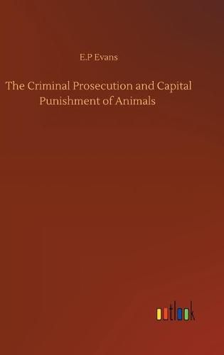 Cover image for The Criminal Prosecution and Capital Punishment of Animals