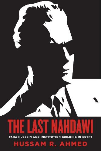 Cover image for The Last Nahdawi: Taha Hussein and Institution Building in Egypt