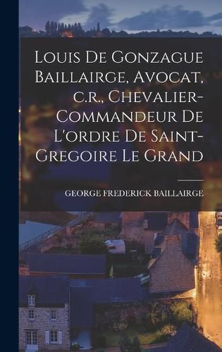 Louis de Gonzague Baillairge, Avocat, c.r., Chevalier-commandeur de L'ordre de Saint-gregoire le Grand