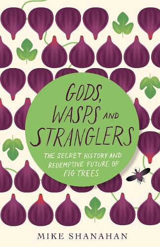 Cover image for Gods, Wasps and Stranglers: The Secret History and Redemptive Future of Fig Trees