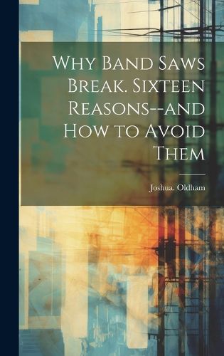 Cover image for Why Band Saws Break. Sixteen Reasons--and How to Avoid Them