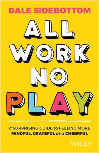 Cover image for All Work No Play: A Surprising Guide to Feeling More Mindful, Grateful and Cheerful