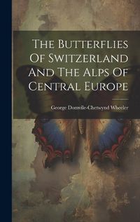 Cover image for The Butterflies Of Switzerland And The Alps Of Central Europe