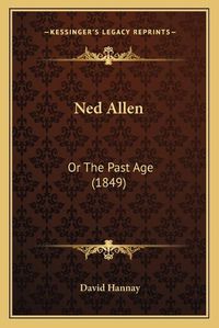 Cover image for Ned Allen: Or the Past Age (1849)