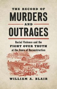 Cover image for The Record of Murders and Outrages: Racial Violence and the Fight over Truth at the Dawn of Reconstruction